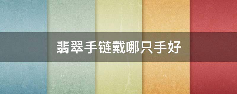 翡翠手链戴哪只手好 翡翠手链戴哪个手比较好