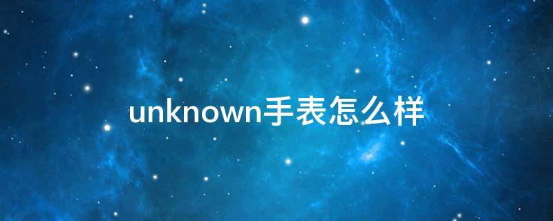 unknown手表怎么样（unknown手表在哪里买）