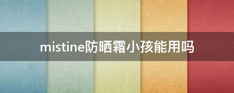 mistine防晒霜小孩能用吗（mistine防晒霜可以涂脸上吗）