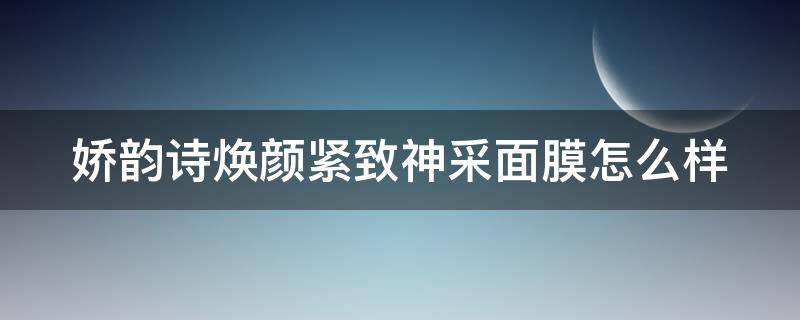 娇韵诗焕颜紧致神采面膜怎么样（娇韵诗焕采面膜使用方法）