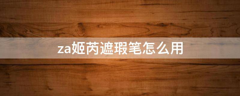 za姬芮遮瑕笔怎么用