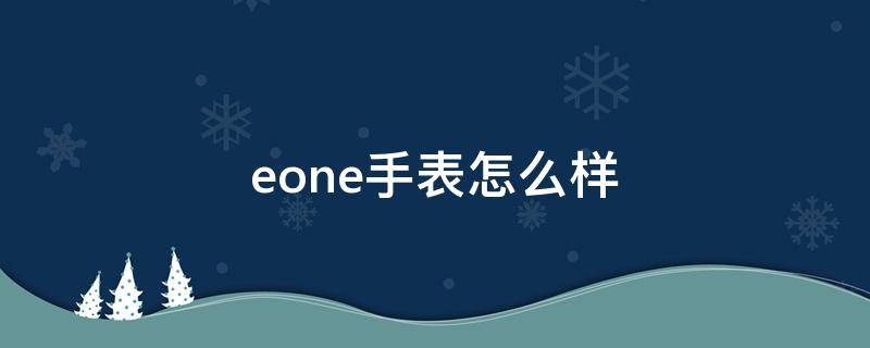eone手表怎么样 eone手表百度百科