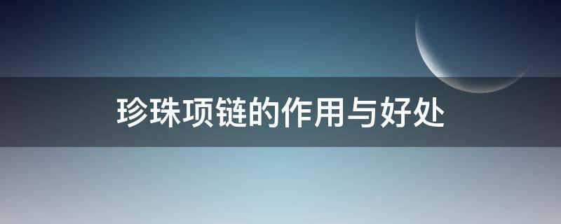 珍珠项链的作用与好处 戴珍珠项链对身体有什么好处