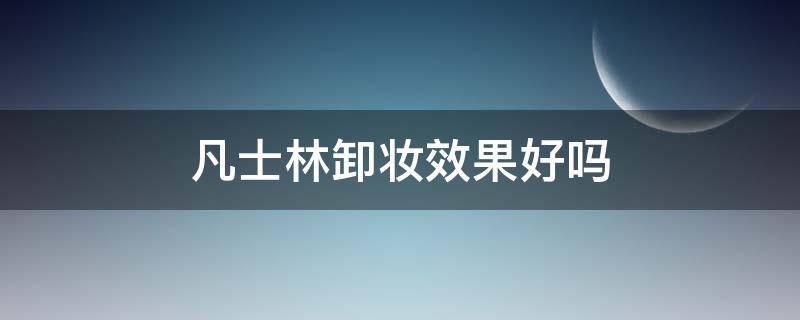 凡士林卸妆效果好吗（怎么卸凡士林）