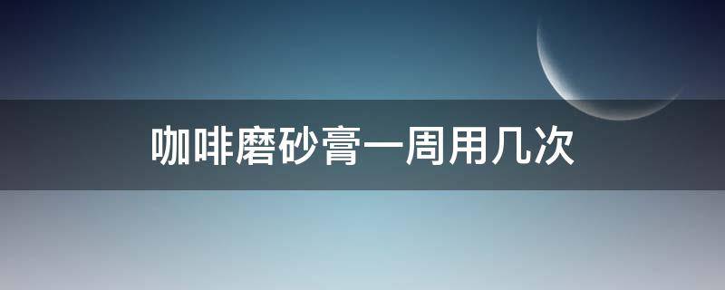咖啡磨砂膏一周用几次（磨砂膏几天用一次合适）