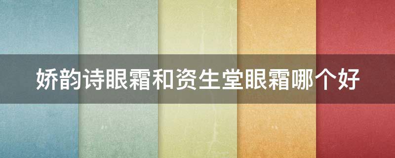 娇韵诗眼霜和资生堂眼霜哪个好（娇韵诗眼霜和资生堂眼霜哪个好用）