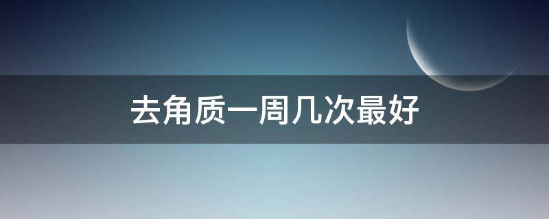 去角质一周几次最好（每周去角质几次）