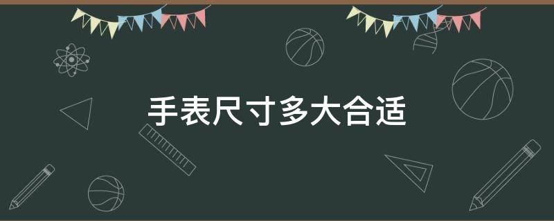 手表尺寸多大合适 男士手表尺寸多大合适