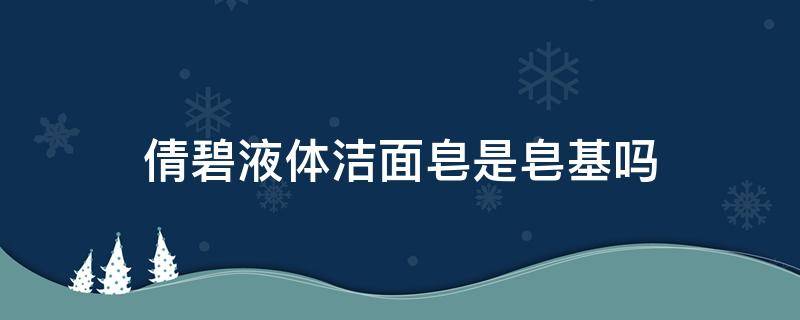 倩碧液体洁面皂是皂基吗（倩碧液体洁面皂(清爽型怎么样）