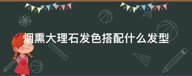 烟熏大理石发色搭配什么发型