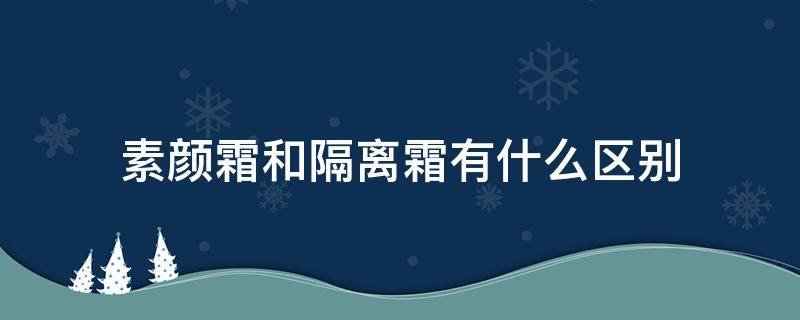 素颜霜和隔离霜有什么区别 素颜霜和隔离霜有什么区别吗?