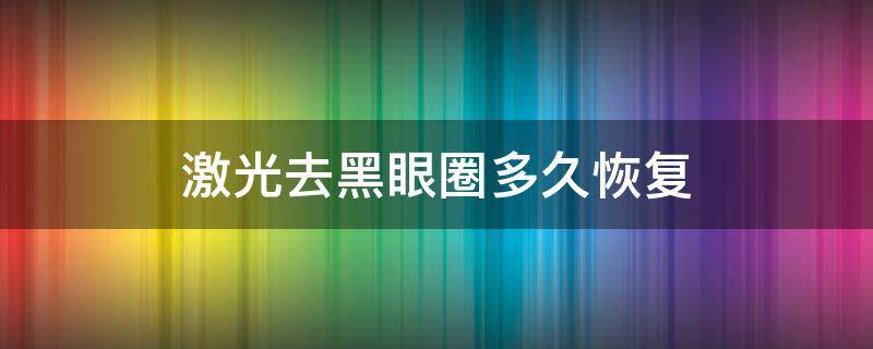 激光去黑眼圈多久恢复 激光去黑眼圈几天后起效