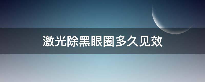 激光除黑眼圈多久见效 激光治疗黑眼圈多久见效