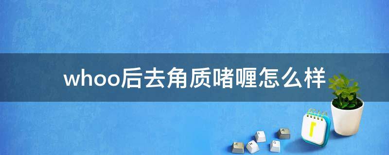 whoo后去角质啫喱怎么样（去角质啫喱怎么使用）