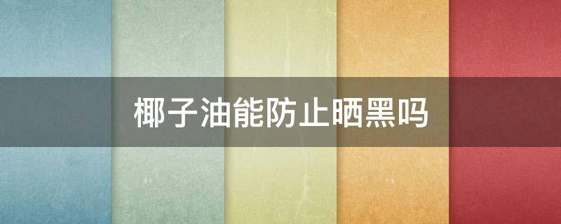 椰子油能防止晒黑吗 椰子油可以防晒黑