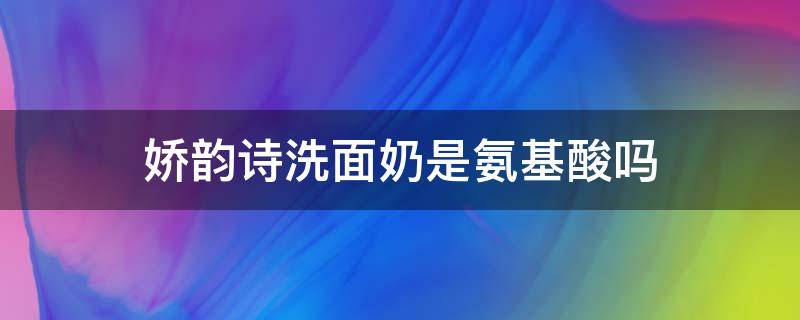 娇韵诗洗面奶是氨基酸吗（娇韵诗洗面奶是皂基还是氨基酸）