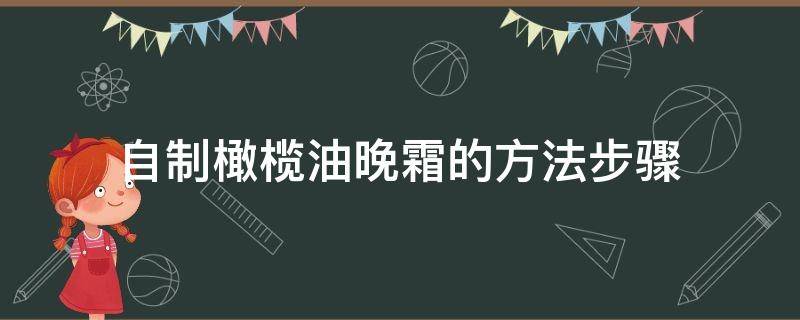 自制橄榄油晚霜的方法步骤