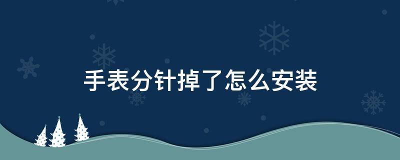 手表分针掉了怎么安装 手表秒针掉了怎么安装