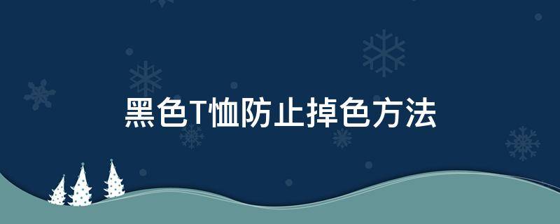 黑色T恤防止掉色方法 黑色t恤怎么防止掉色