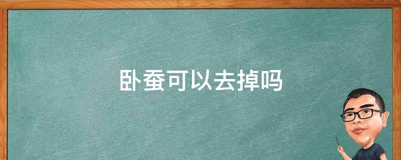 卧蚕可以去掉吗（卧蚕怎么去除 既简单又容易）