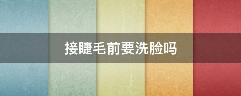 接睫毛前要洗脸吗（接睫毛后能洗脸吗）