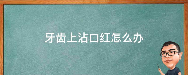 牙齿上沾口红怎么办（怎样防止口红沾牙齿上）