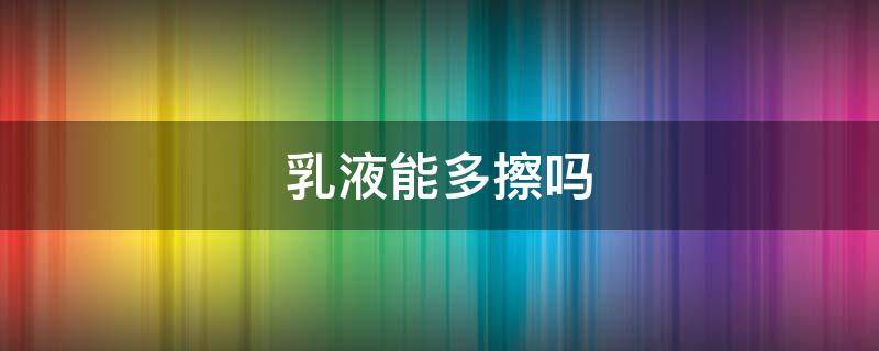 乳液能多擦吗（乳液可以直接擦吗）