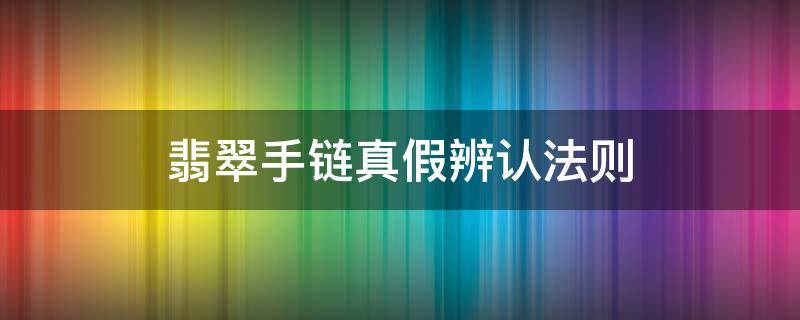 翡翠手链真假辨认法则 翡翠手链真假鉴别