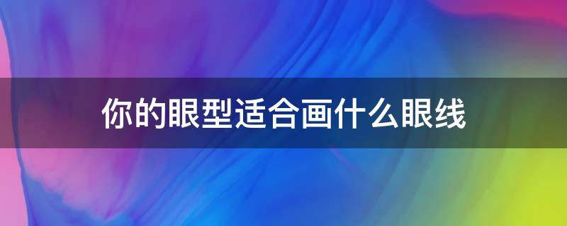 你的眼型适合画什么眼线 什么样的眼型画什么样的眼线