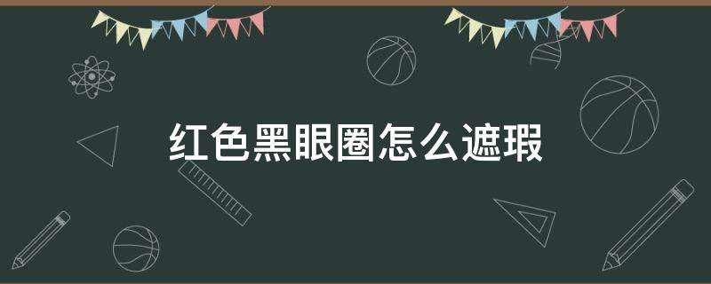 红色黑眼圈怎么遮瑕 黑眼圈怎么调色遮瑕