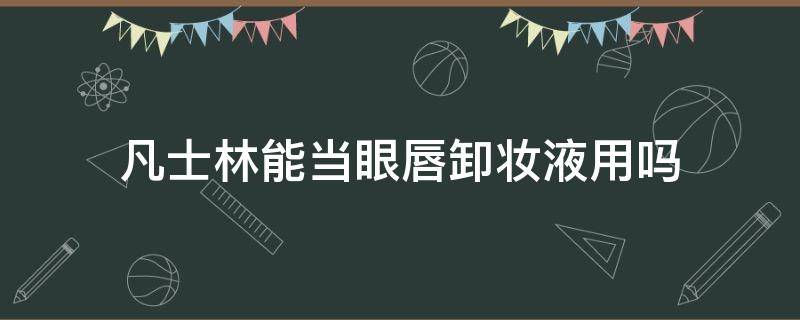 凡士林能当眼唇卸妆液用吗 可以不用眼唇卸妆液吗