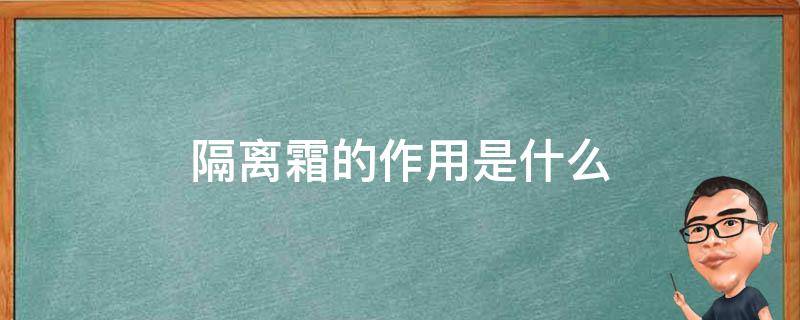 隔离霜的作用是什么（隔离霜的作用是什么样子隔离霜是什么）