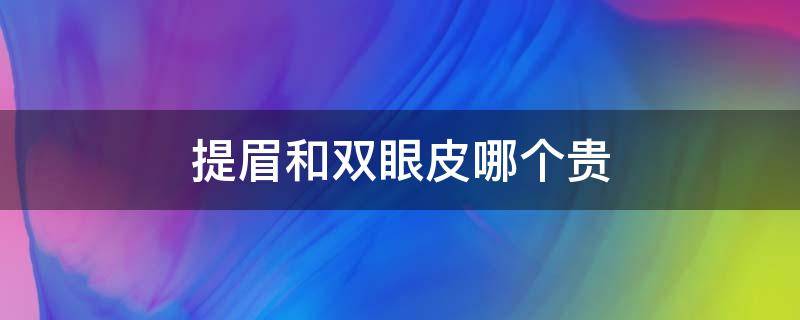 提眉和双眼皮哪个贵 提眉和做双眼皮哪个贵