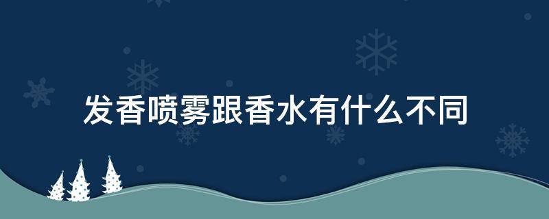发香喷雾跟香水有什么不同 发香雾和香水一样吗