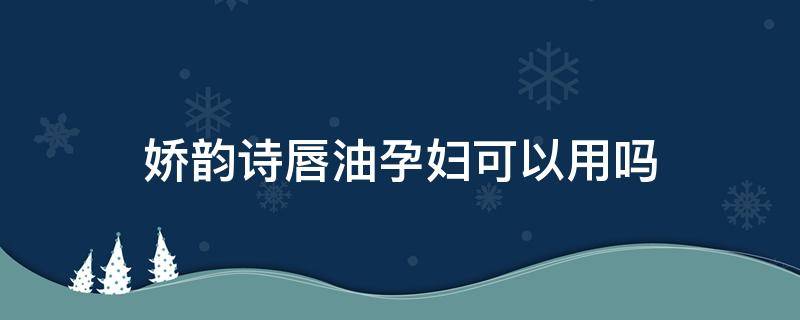 娇韵诗唇油孕妇可以用吗 娇韵诗妊娠油可以用吗