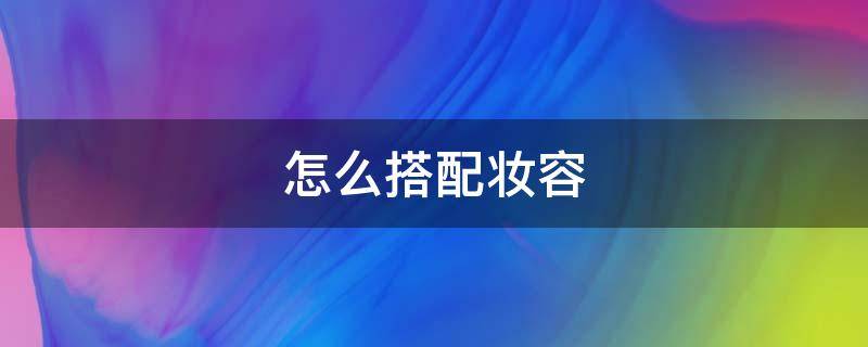 怎么搭配妆容 妆容服装风格和妆容搭配