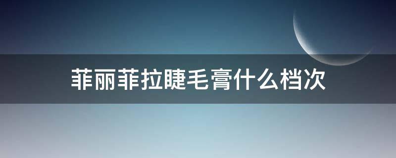 菲丽菲拉睫毛膏什么档次 菲诗睫毛膏怎么样