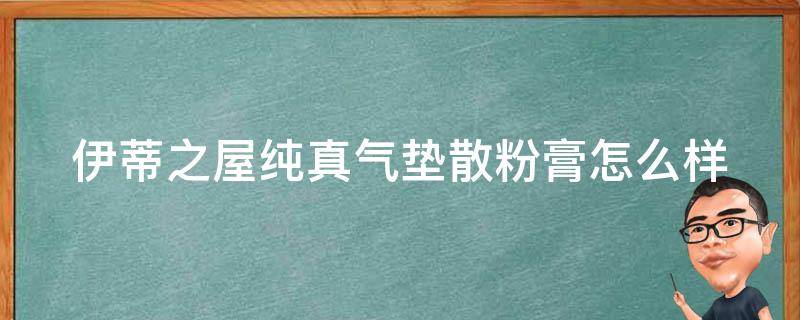伊蒂之屋纯真气垫散粉膏怎么样（伊蒂之屋的气垫怎么样）