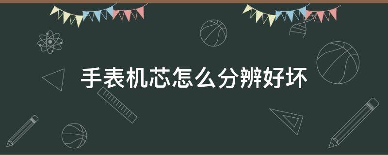 手表机芯怎么分辨好坏 手表机芯好坏如何分辨