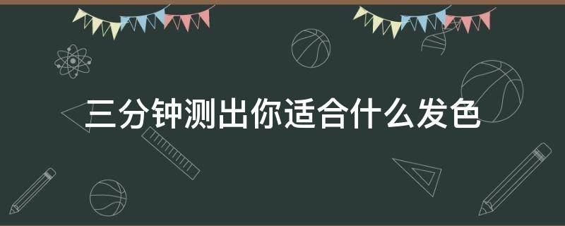 三分钟测出你适合什么发色（测适合自己的发色）
