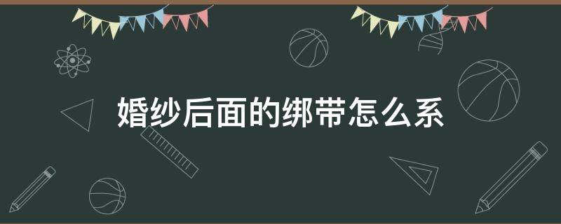 婚纱后面的绑带怎么系 婚纱后面的绑带怎么系图片