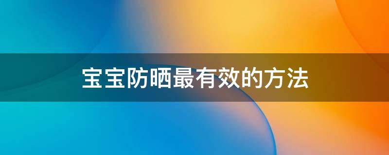 宝宝防晒最有效的方法 宝宝如何防晒