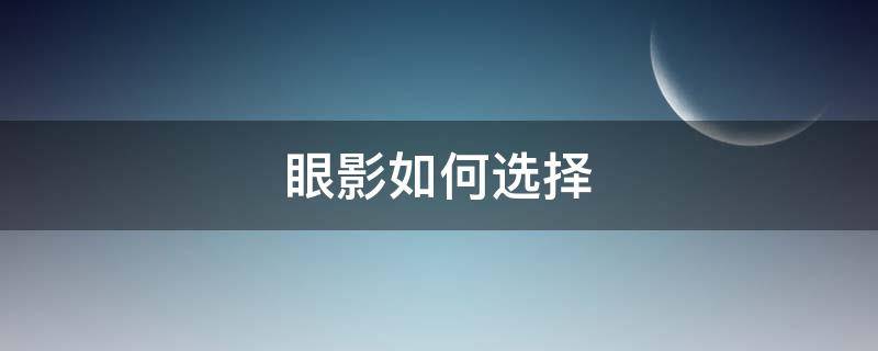 眼影如何选择（眼影怎么选择）