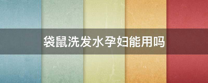 袋鼠洗发水孕妇能用吗（袋鼠妈妈洗发水孕妇可以用吗）