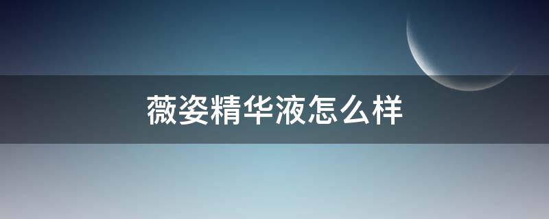 薇姿精华液怎么样 薇姿乳液怎么样