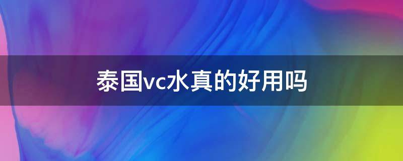 泰国vc水真的好用吗（泰国VC水好用吗）