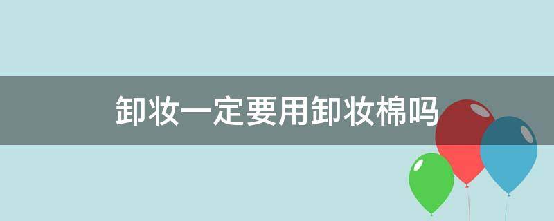 卸妆一定要用卸妆棉吗 卸妆一定要用卸妆棉吗?