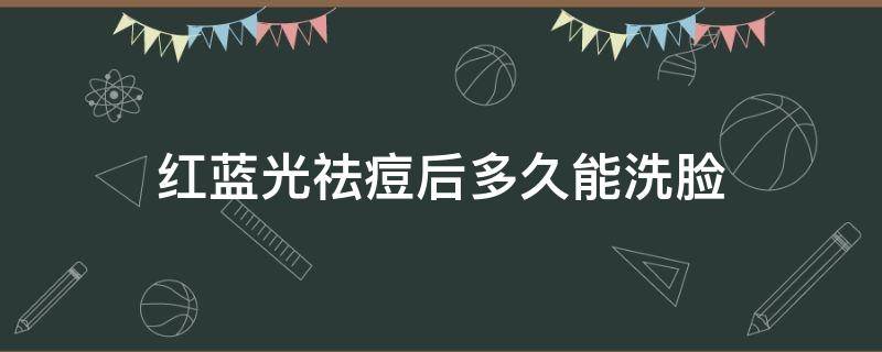 红蓝光祛痘后多久能洗脸（做完红蓝光祛痘多久可以洗脸）