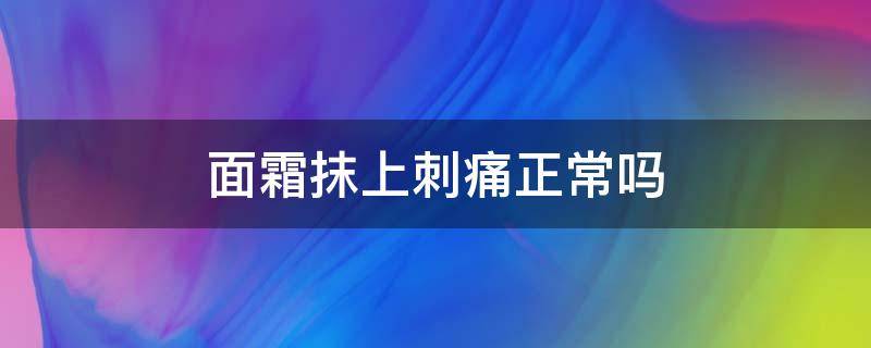 面霜抹上刺痛正常吗（面霜用了刺痛是什么原因）