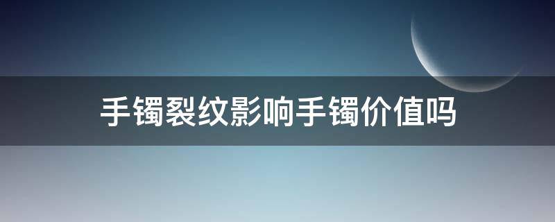 手镯裂纹影响手镯价值吗（翡翠手镯纹和裂对价值的影响）